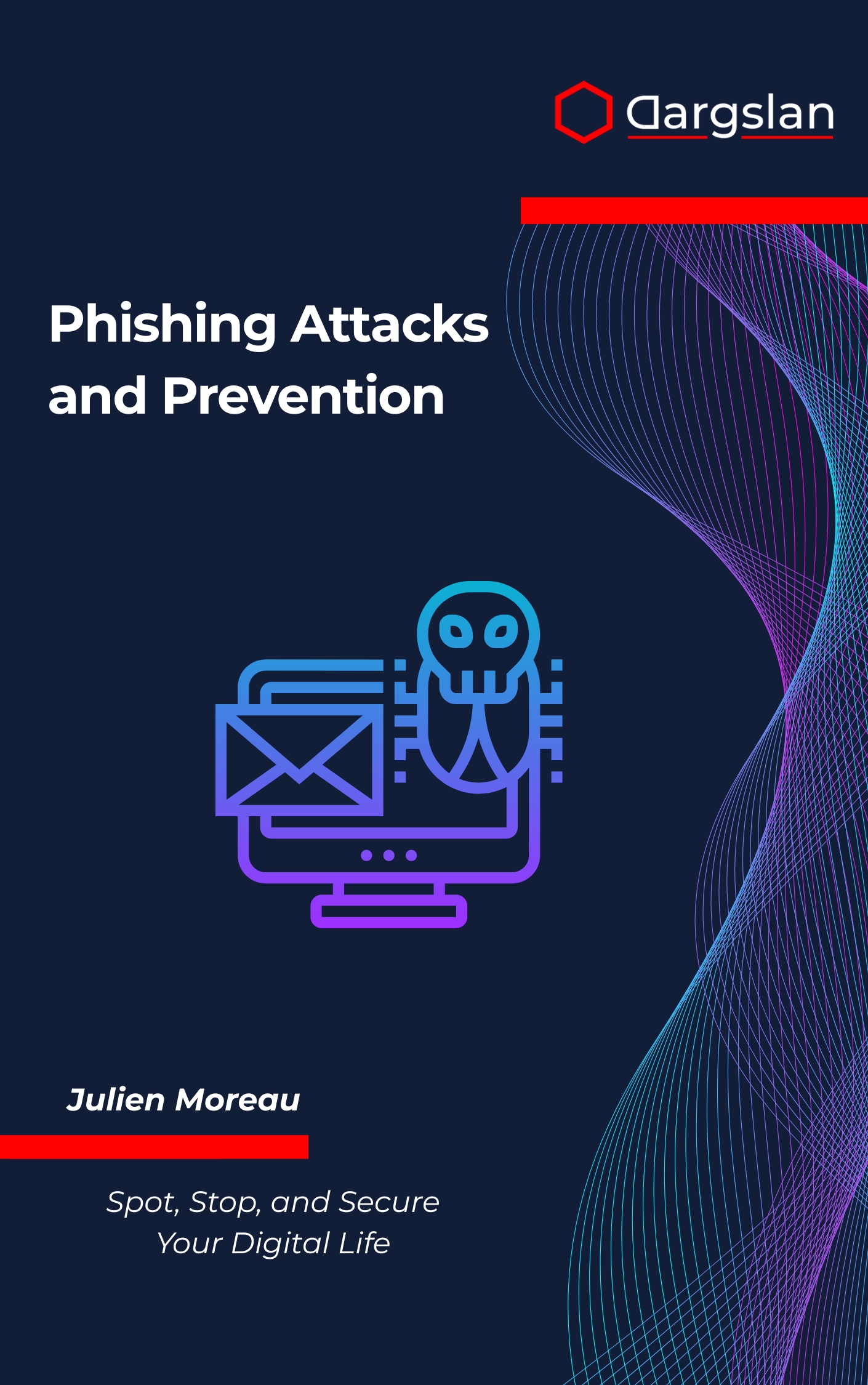 Phishing Attacks and Prevention: Spot, Stop, and Secure Your Digital Life